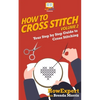 How To Cross Stitch: Your Step By Step Guide to Cross Stitching - Volume 2 - Paperback