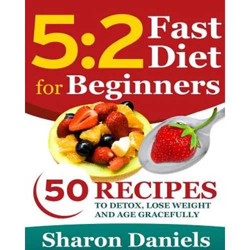 5 2 Fasting Diet For Beginners: 50 Recipes To Detox, Lose Weight And Age Gracefully - Paperback
