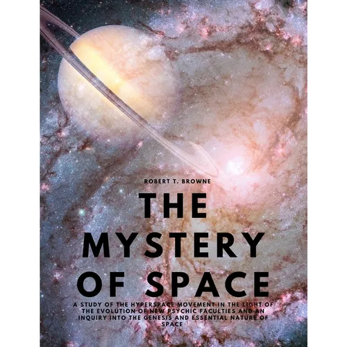 The Mystery of Space - A Study of the Hyperspace Movement in the Light of the Evolution of New Psychic Faculties and an Inquiry into the Genesis and E - Paperback