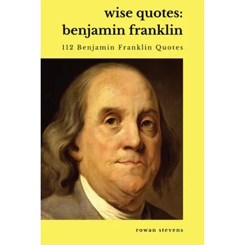 Wise Quotes - Benjamin Franklin (112 Benjamin Franklin Quotes): United States Founding Father Political History Quote Collection - Paperback