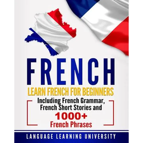 French: Learn French For Beginners Including French Grammar, French Short Stories and 1000+ French Phrases - Paperback