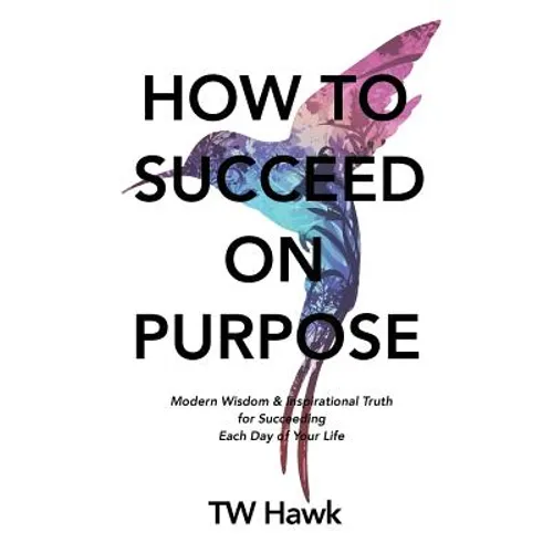 How To Succeed On Purpose: Modern Wisdom & Inspirational Truth for Succeeding Each Day of Your Life - Paperback