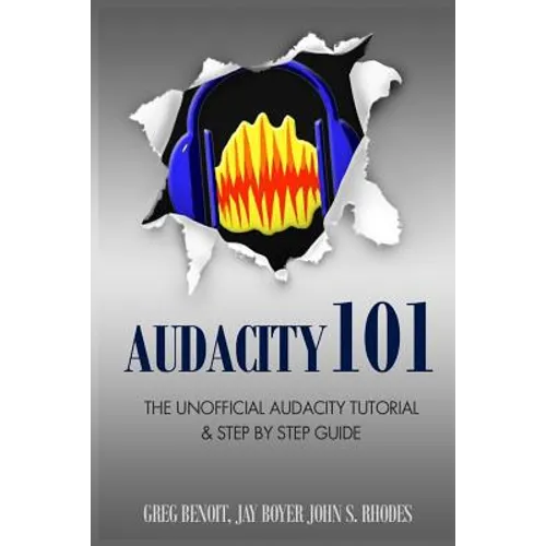 Audacity 101: The Unofficial Audacity Tutorial & Step By Step Guide - Paperback