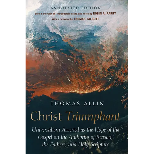 Christ Triumphant: Universalism Asserted as the Hope of the Gospel on the Authority of Reason, the Fathers, and Holy Scripture. Annotated Edition - Hardcover