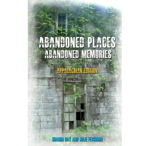Abandoned Places: Abandoned Memories: Appalachian Edition - Paperback