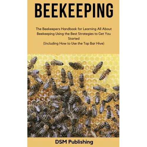 Beekeeping: The Beekeepers Handbook for Learning All About Beekeeping Using the Best Strategies to Get You Started (Including How - Paperback