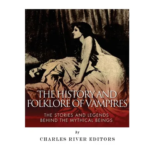 The History and Folklore of Vampires: The Stories and Legends Behind the Mythical Beings - Paperback
