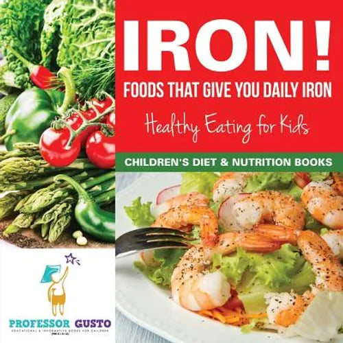 Iron! Foods That Give You Daily Iron - Healthy Eating for Kids - Children's Diet & Nutrition Books - Paperback