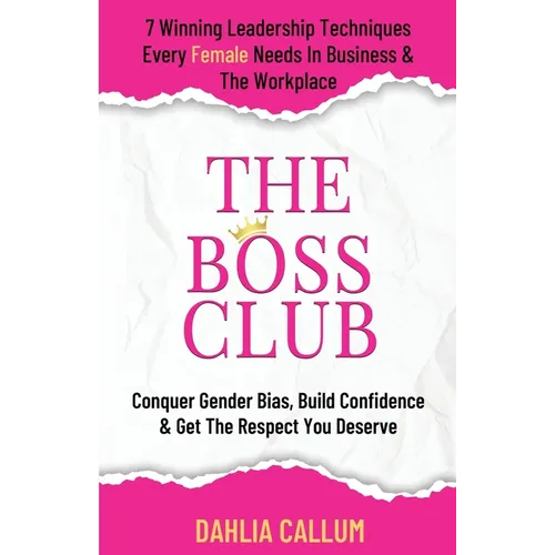 The Boss Club: 7 Winning Leadership Techniques Every Female Needs in Business and the Workplace. Conquer Gender Bias, Build Confidence, and Get the Re - Paperback