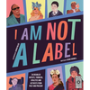 I Am Not a Label: 34 Disabled Artists, Thinkers, Athletes and Activists from Past and Present - Hardcover