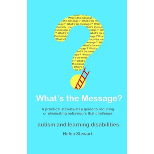 What's the Message?: Changing behaviours that challenge for the better. A practical step by step guide for parents, carers and support work - Paperback