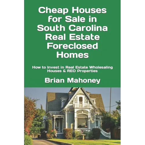 Cheap Houses for Sale in South Carolina Real Estate Foreclosed Homes: How to Invest in Real Estate Wholesaling Houses & REO Properties - Paperback