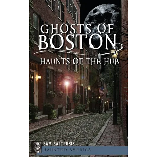 Ghosts of Boston: Haunts of the Hub - Hardcover