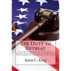 The Duty to Retreat: A Review of the Evolution of the Duty to Retreat, the Castle Doctrine, Florida's Stand Your Ground Law and relevant Court Cases - Paperback