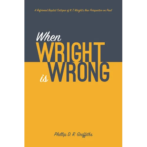 When Wright Is Wrong: A Reformed Baptist Critique of N. T. Wright's New Perspective on Paul - Paperback
