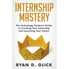 Internship Mastery: The Technology Student's Guide to Crushing Your Internship and Launching Your Career - Paperback