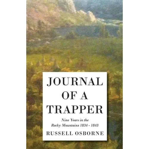 Journal of a Trapper - Nine Years in the Rocky Mountains 1834-1843: Being a General Description of the Country, Climate, Rivers, Lakes, Mountains, and - Paperback