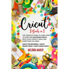 Cricut: 3 Books in 1: The Complete Guide to Learn How to Start and Mastering Cricut, With Tools, Project Ideas, and Everything you Need. - Paperback