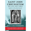 Saint John Chrysostom, His Life and Times: A Sketch of the Church and the Empire in the Fourth Century: Collector's Edition - Paperback