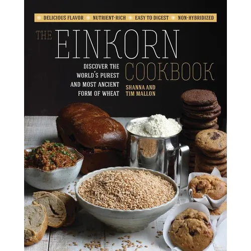 The Einkorn Cookbook: Discover the World's Purest and Most Ancient Form of Wheat: Delicious Flavor - Nutrient-Rich - Easy to Digest - Non-Hybridized - Paperback