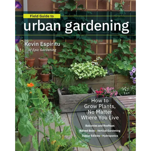 Field Guide to Urban Gardening: How to Grow Plants, No Matter Where You Live: Raised Beds - Vertical Gardening - Indoor Edibles - Balconies and Roofto - Paperback
