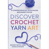Discover Crochet Yarn Art: A Comprehensive, Illustrated Beginner's Guide - Paperback