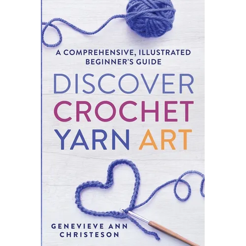 Discover Crochet Yarn Art: A Comprehensive, Illustrated Beginner's Guide - Paperback