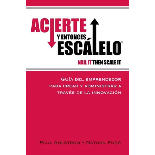 Acierte y Entonces Escalalo: Guia del Emprendedor para Crear y Administrar a Traves de la Innovacion. - Paperback