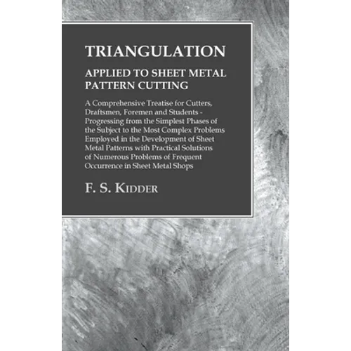 Triangulation - Applied to Sheet Metal Pattern Cutting - A Comprehensive Treatise for Cutters, Draftsmen, Foremen and Students: Progressing from the S - Paperback