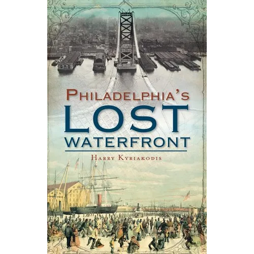 A History of Philadelphia's Lost Waterfront - Hardcover