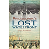 A History of Philadelphia's Lost Waterfront - Hardcover