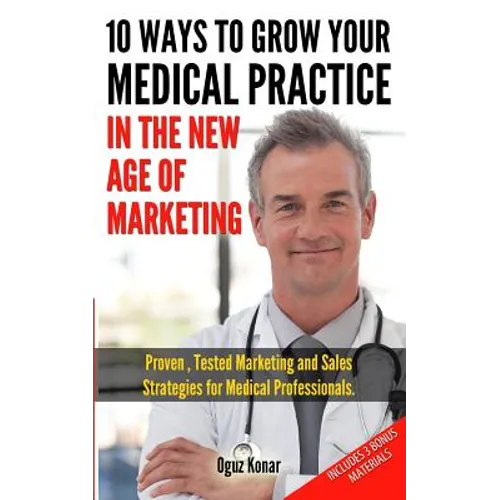 10 Ways To Grow Your Medical Practice In The New Age Of Marketing: Proven techniques to help your practice prospers with online and offline marketing - Paperback