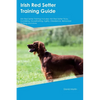 Irish Red Setter Training Guide Irish Red Setter Training Includes: Irish Red Setter Tricks, Socializing, Housetraining, Agility, Obedience, Behaviora - Paperback