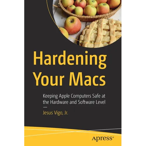 Hardening Your Macs: Keeping Apple Computers Safe at the Hardware and Software Level - Paperback