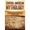 Central American Mythology: Captivating Myths of Gods, Goddesses, and Legendary Creatures of Ancient Mexico and Central America - Paperback