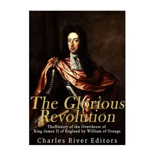 The Glorious Revolution: The History of the Overthrow of King James II of England by William of Orange - Paperback