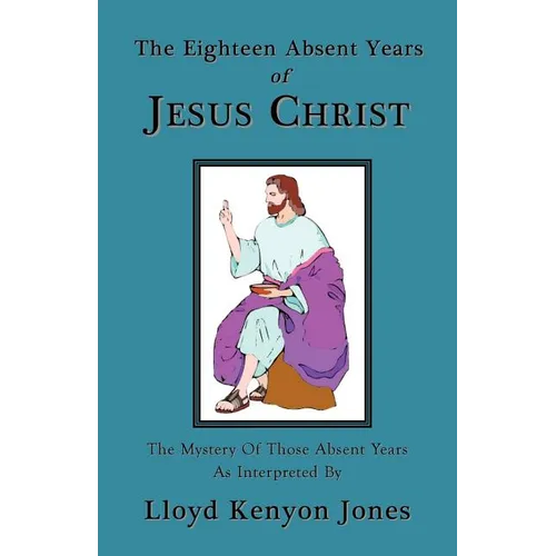 The Eighteen Absent Years of Jesus Christ - Paperback
