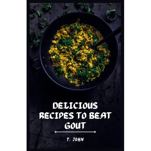 Delicious Recipes to Beat Gout: Your Ultimate Gout Diet Cookbook for a Pain-Free Life! - Paperback