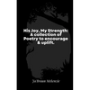 His Joy, My Strength: A collection of Poetry to encourage & uplift. - Paperback