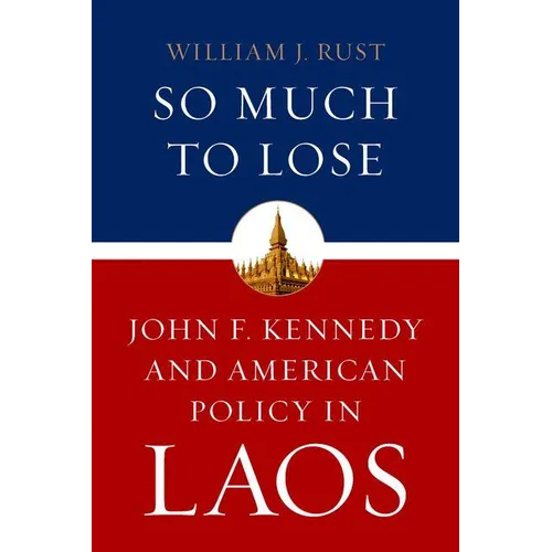 So Much to Lose: John F. Kennedy and American Policy in Laos - Hardcover
