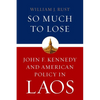 So Much to Lose: John F. Kennedy and American Policy in Laos - Hardcover