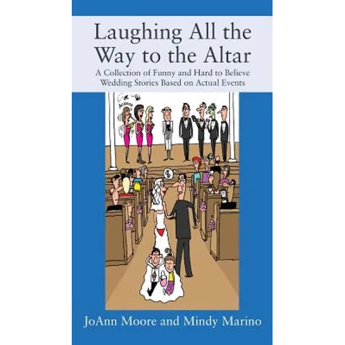 Laughing All the Way to the Altar: A Collection of Funny and Hard to Believe Wedding Stories Based on Actual Events - Hardcover