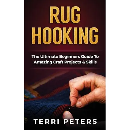 Rug Hooking: The Ultimate Beginners Guide To Amazing Craft Projects & Skills - Paperback