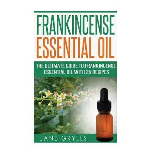 Frankincense Essential Oil: The Ultimate Guide to Frankincense Essential Oil with 25 Recipes - Paperback
