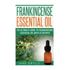 Frankincense Essential Oil: The Ultimate Guide to Frankincense Essential Oil with 25 Recipes - Paperback