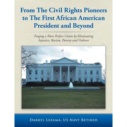 From the Civil Rights Pioneers to the First African American President and Beyond: Forging a More Perfect Union by Eliminating Injustice, Racism, Pove - Paperback