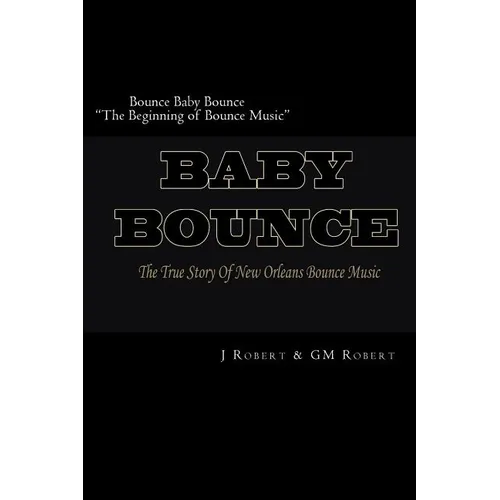 Bounce Baby Bounce "The Beginning of Bounce Music": The Beginning Of New Orleans Bounce Music & Bounce Artists - Paperback