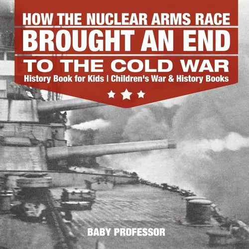 How the Nuclear Arms Race Brought an End to the Cold War - History Book for Kids Children's War & History Books - Paperback