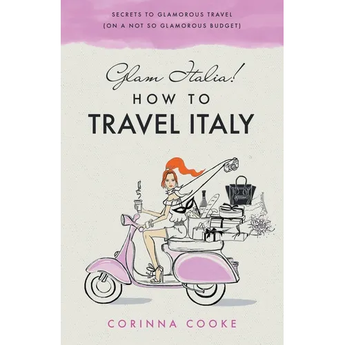 Glam Italia! How To Travel Italy: Secrets To Glamorous Travel (On A Not So Glamorous Budget) - Paperback