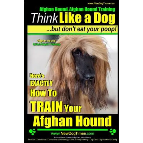 Afghan Hound, Afghan Hound Training Think Like a Dog But Don't Eat Your Poop! Afghan Hound Breed Expert Training: Here's EXACTLY How To TRAIN Your Afg - Paperback
